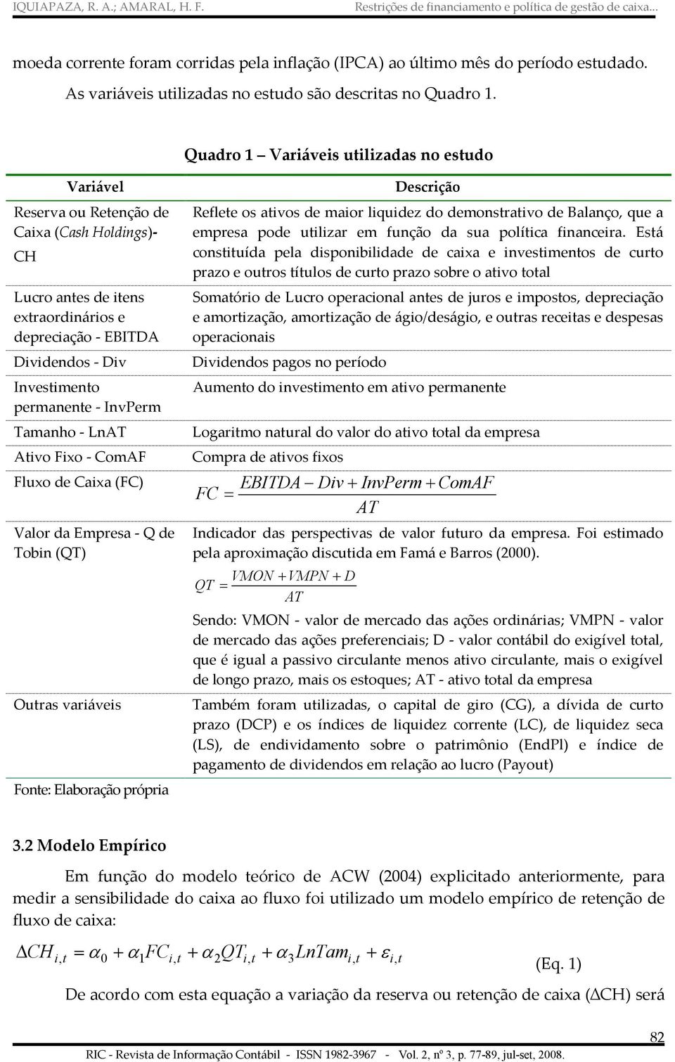 Tamanho - LnAT Aivo Fixo - ComAF Fluxo de Caixa (FC) Valor da Empresa - Q de Tobin (QT) Ouras variáveis Descrição Reflee os aivos de maior liquidez do demonsraivo de Balanço, que a empresa pode