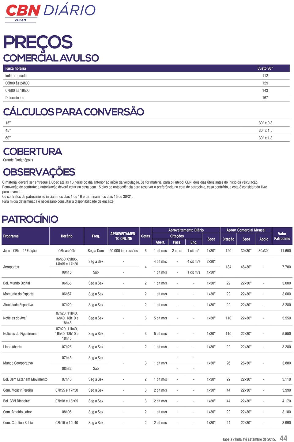 Se for material para o Futebol CBN: dois dias úteis antes do início da veiculação.