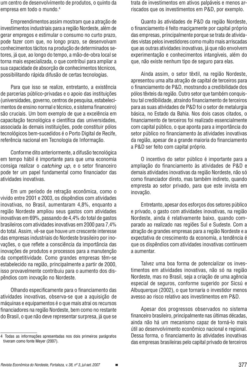 desenvolvam conhecimentos tácitos na produção de determinados setores, já que, ao longo do tempo, a mão-de-obra local se torna mais especializada, o que contribui para ampliar a sua capacidade de