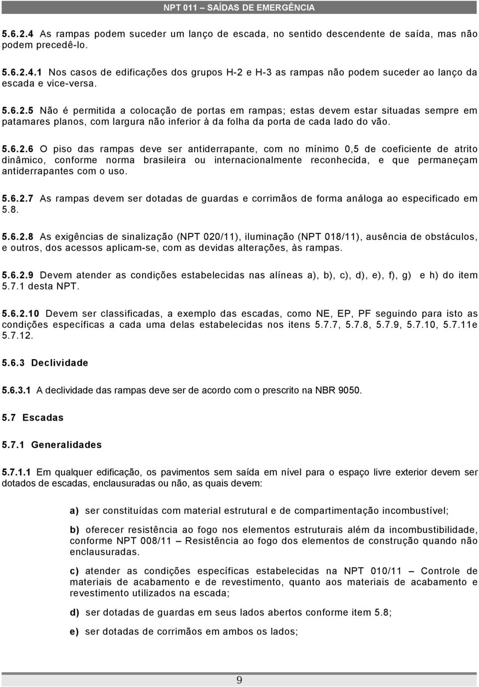 5 Não é permitida a colocação de portas em rampas; estas devem estar situadas sempre em patamares planos, com largura não inferior à da folha da porta de cada lado do vão.