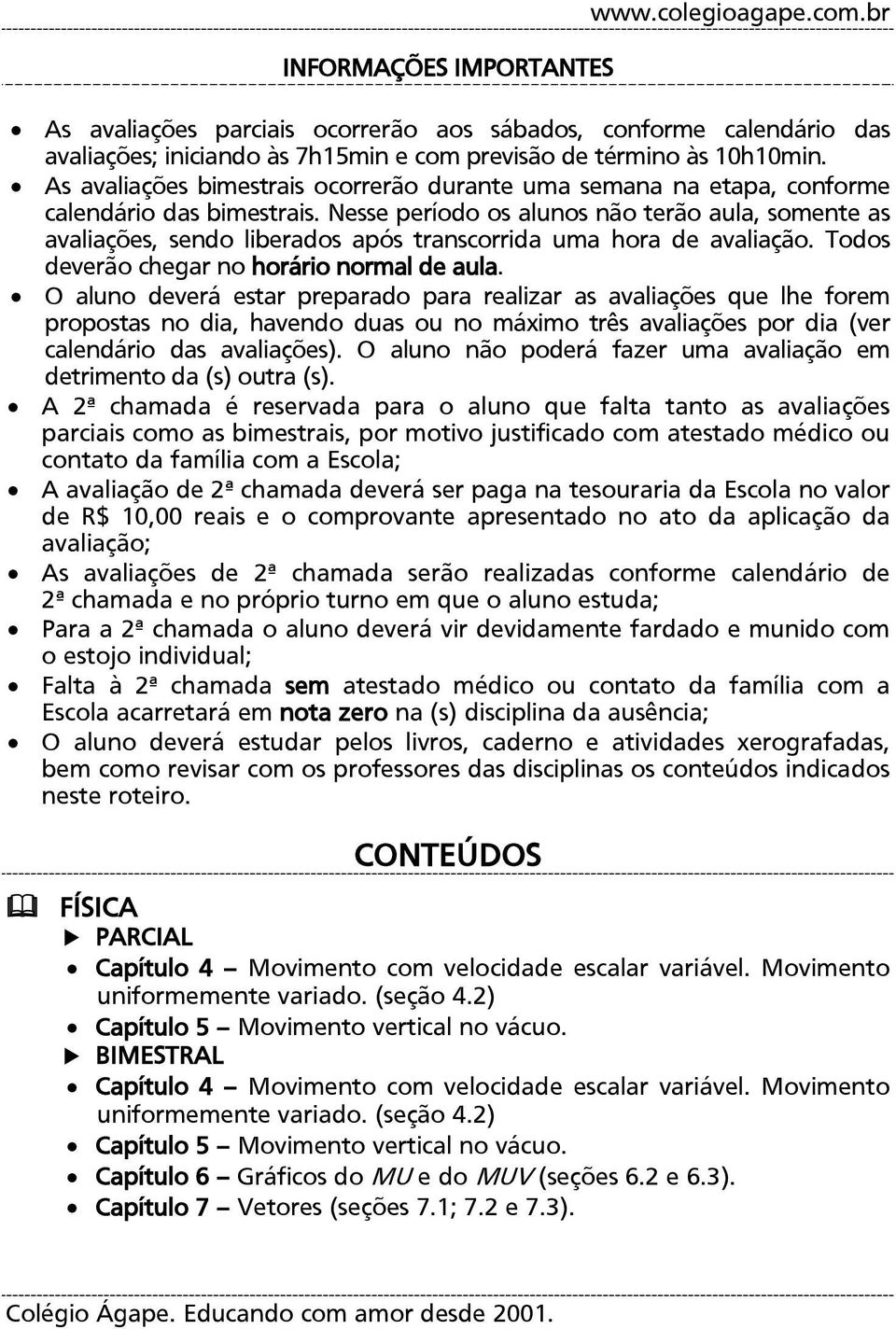 Nesse período os alunos não terão aula, somente as avaliações, sendo liberados após transcorrida uma hora de avaliação. Todos deverão chegar no horário normal de aula.