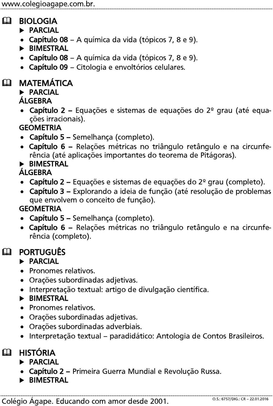 Capítulo 6 Relações métricas no triângulo retângulo e na circunferência (até aplicações importantes do teorema de Pitágoras). ÁLGEBRA Capítulo 2 Equações e sistemas de equações do 2º grau (completo).