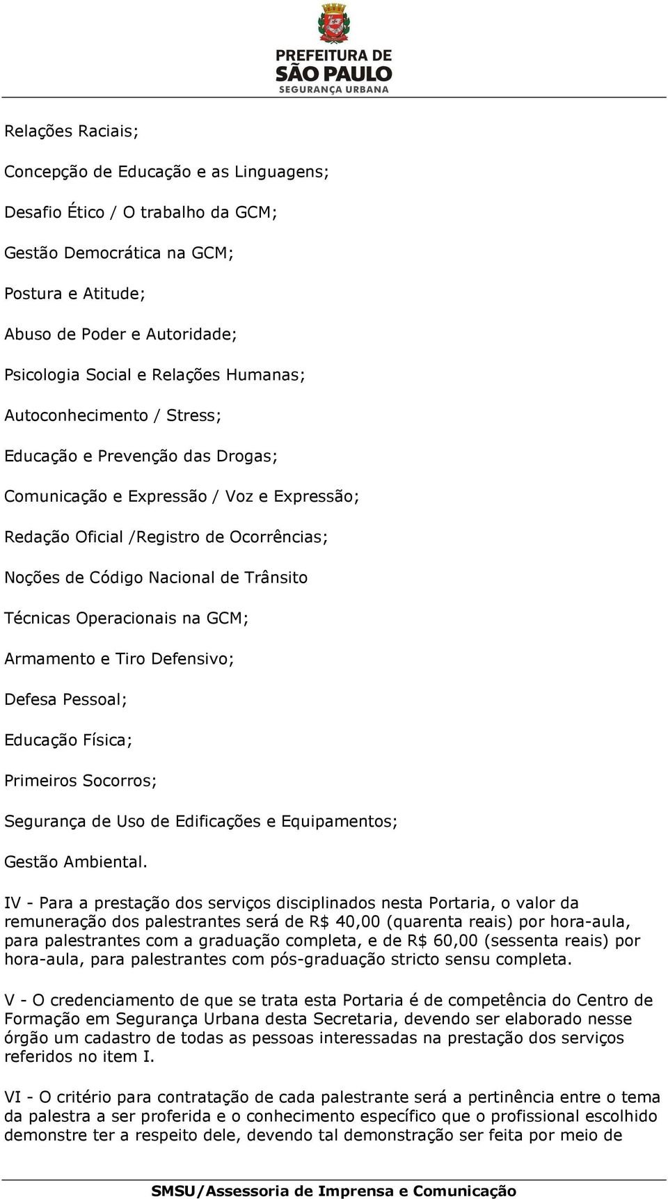 Técnicas Operacionais na GCM; Armamento e Tiro Defensivo; Defesa Pessoal; Educação Física; Primeiros Socorros; Segurança de Uso de Edificações e Equipamentos; Gestão Ambiental.