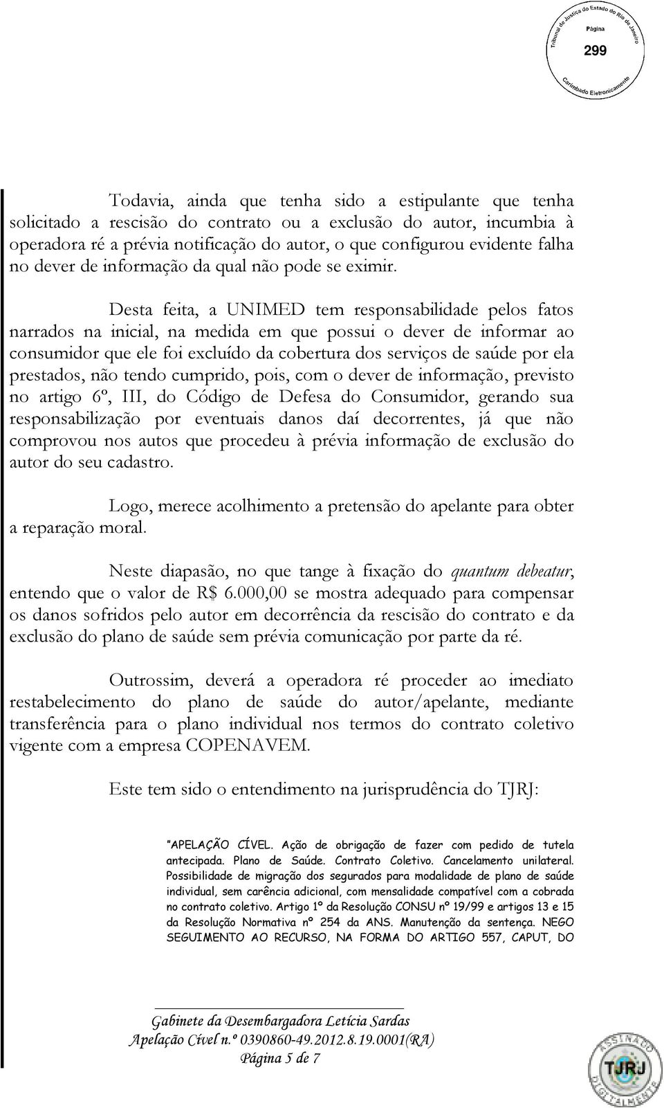 Desta feita, a UNIMED tem responsabilidade pelos fatos narrados na inicial, na medida em que possui o dever de informar ao consumidor que ele foi excluído da cobertura dos serviços de saúde por ela