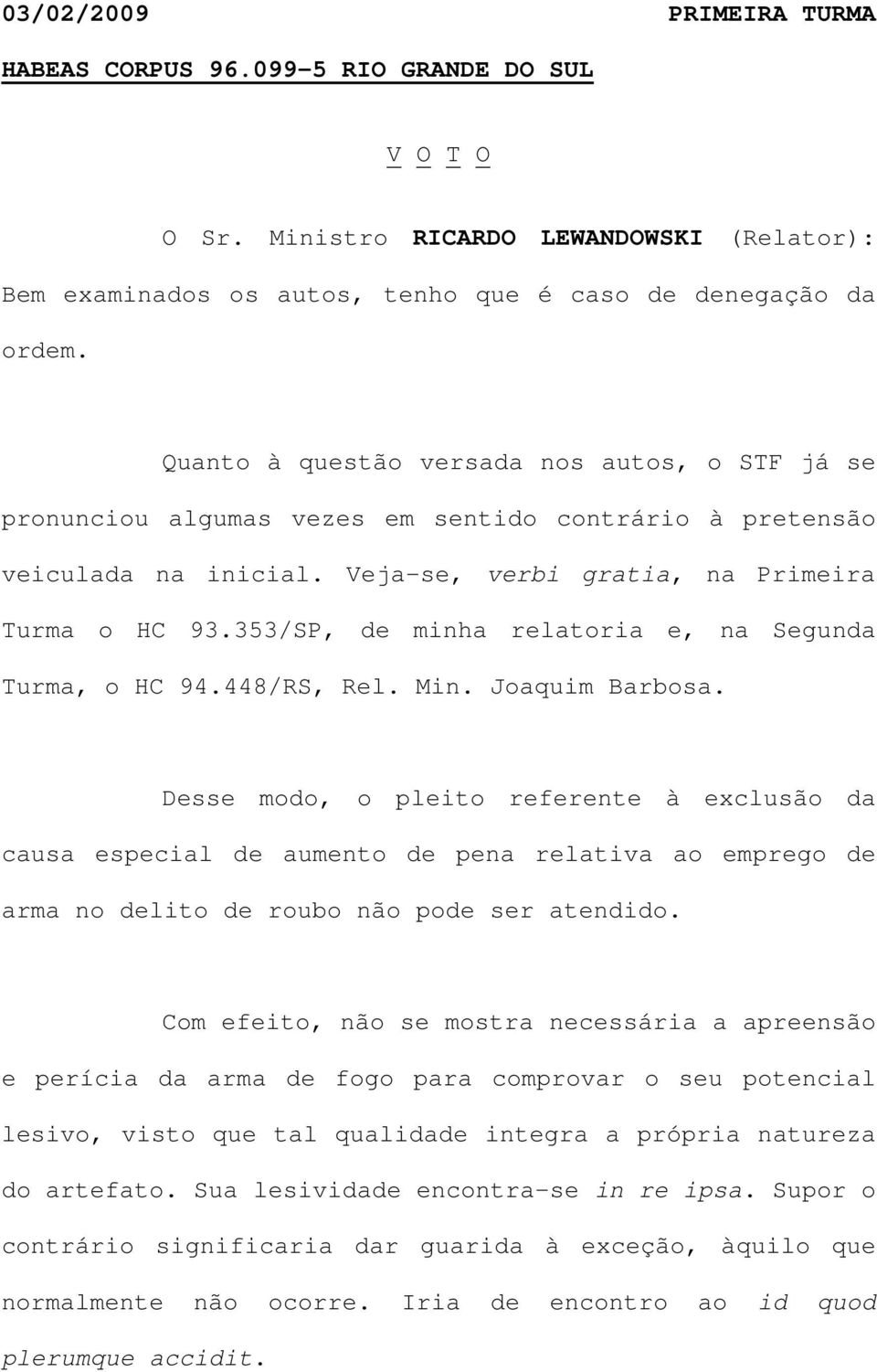 353/SP, de minha relatoria e, na Segunda Turma, o HC 94.448/RS, Rel. Min. Joaquim Barbosa.