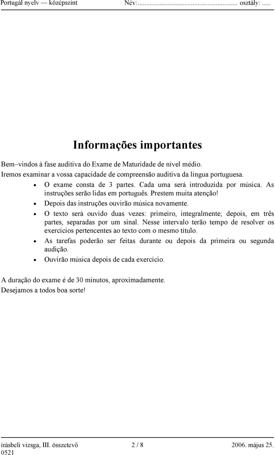 O texto será ouvido duas vezes: primeiro, integralmente; depois, em três partes, separadas por um sinal. Nesse intervalo terão tempo de resolver os exercícios pertencentes ao texto com o mesmo título.