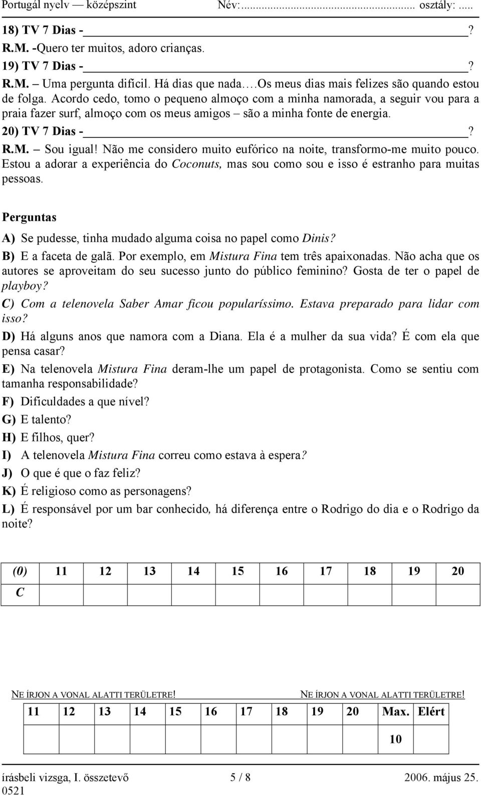 Não me considero muito eufórico na noite, transformo-me muito pouco. Estou a adorar a experiência do Coconuts, mas sou como sou e isso é estranho para muitas pessoas.