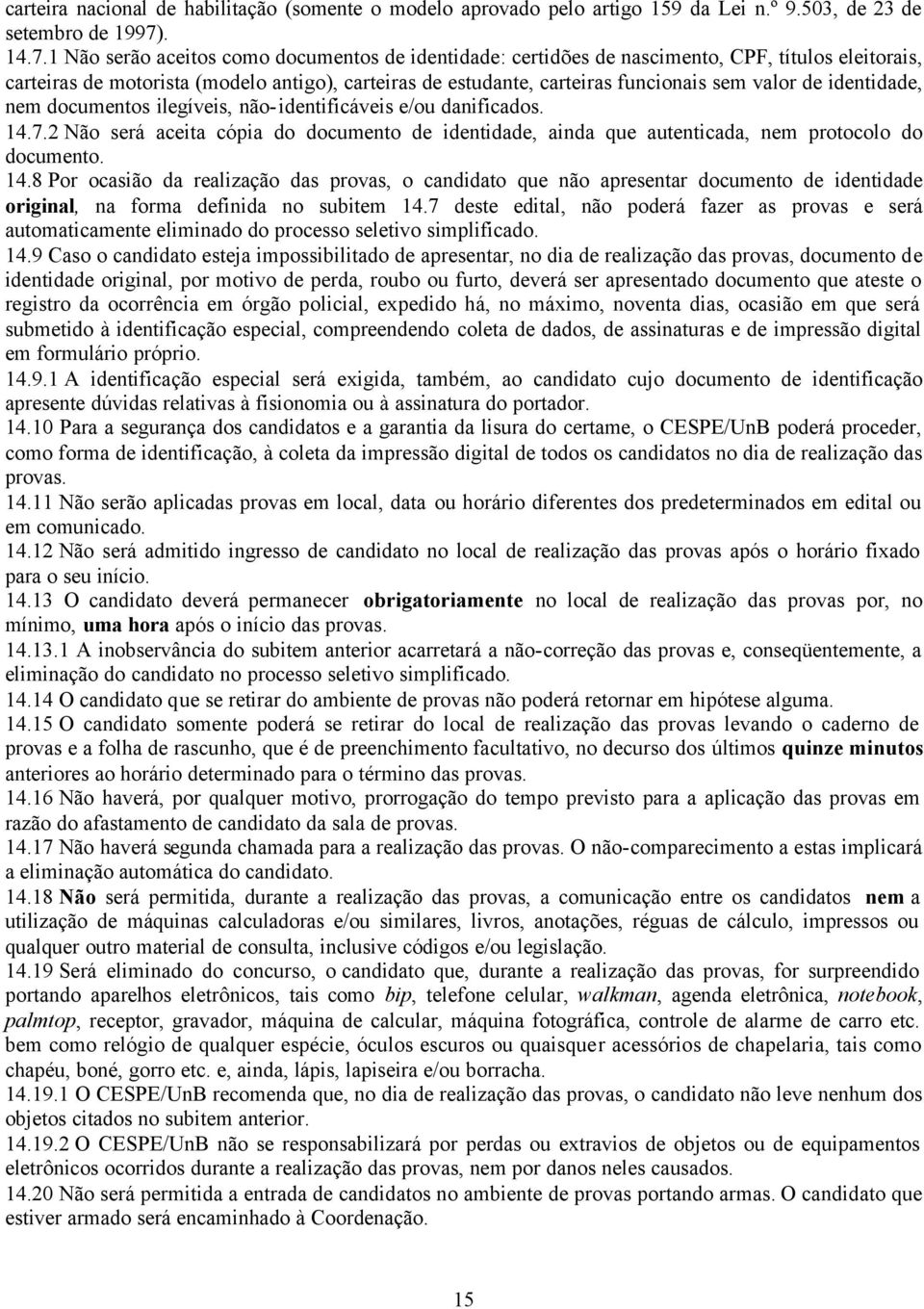 1 Não serão aceitos como documentos de identidade: certidões de nascimento, CPF, títulos eleitorais, carteiras de motorista (modelo antigo), carteiras de estudante, carteiras funcionais sem valor de