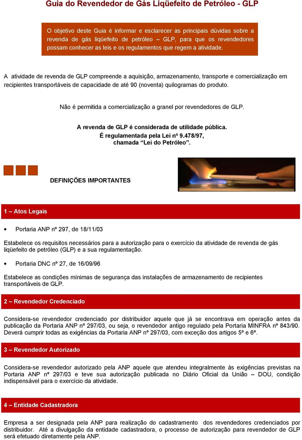 A atividade de revenda de GLP compreende a aquisição, armazenamento, transporte e comercialização em recipientes transportáveis de capacidade de até 90 (noventa) quilogramas do produto.