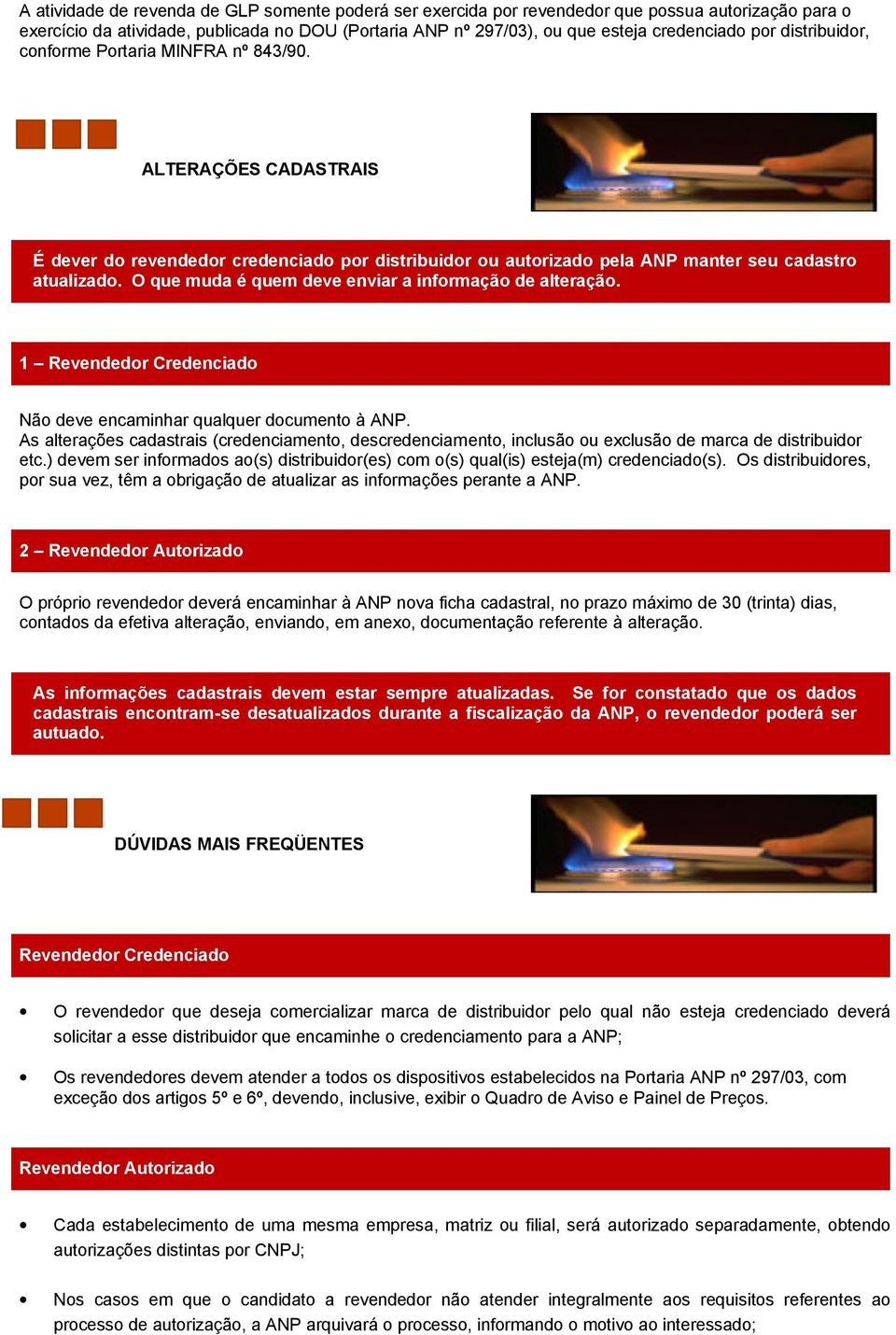 O que muda é quem deve enviar a informação de alteração. 1 Revendedor Credenciado Não deve encaminhar qualquer documento à ANP.