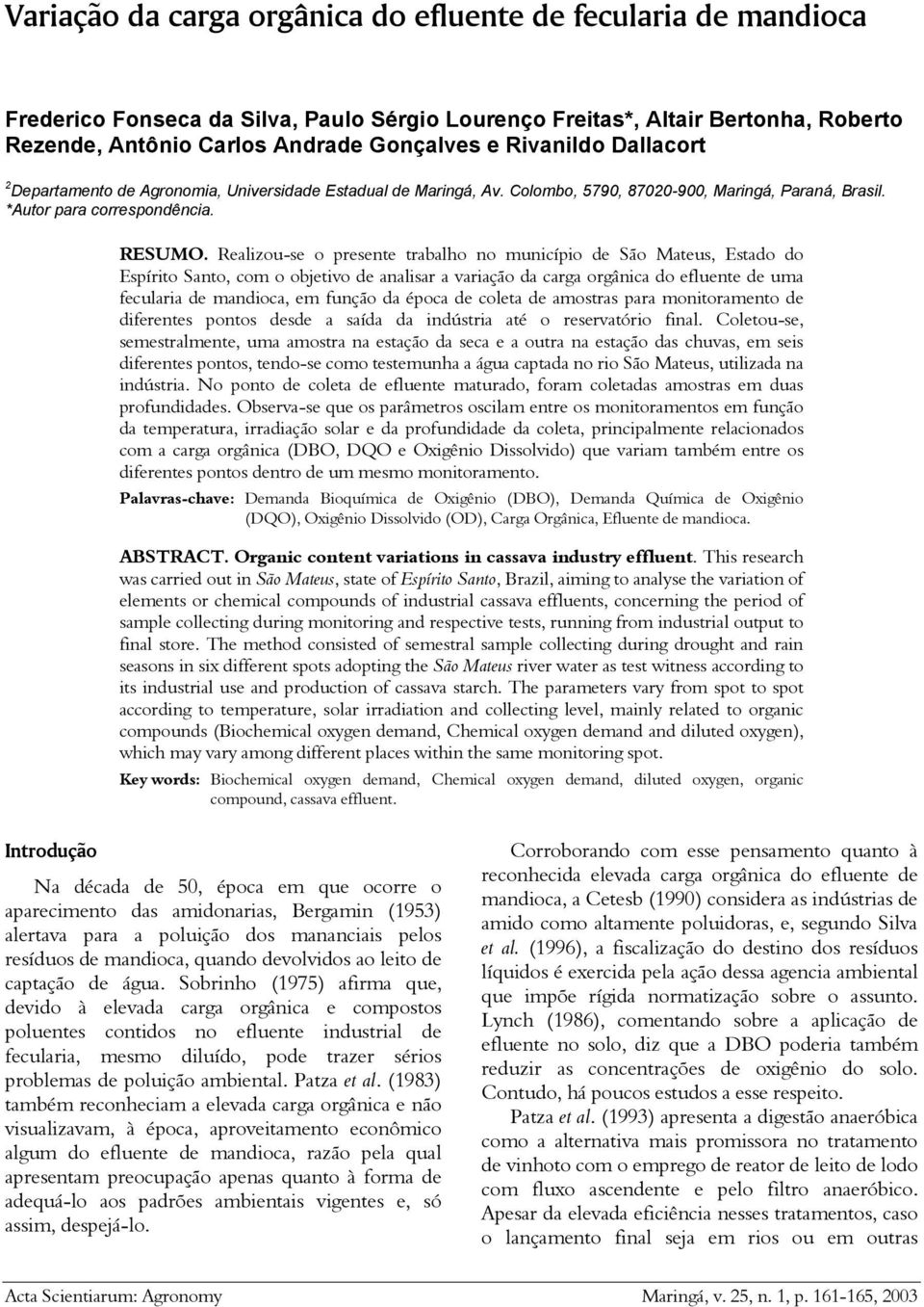 Realizou-se o presente trabalho no município de São Mateus, Estado do Espírito Santo, com o objetivo de analisar a variação da carga orgânica do efluente de uma fecularia de mandioca, em função da