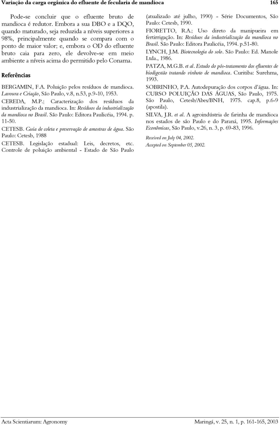 devolve-se em meio ambiente a níveis acima do permitido pelo Conama. Referências BERGAMIN, F.A. Poluição pelos resíduos de mandioca. Lavoura e Criação, São Paulo, v.8, n.53, p.9-10, 1953. CEREDA, M.P.; Caracterização dos resíduos da industrialização da mandioca.