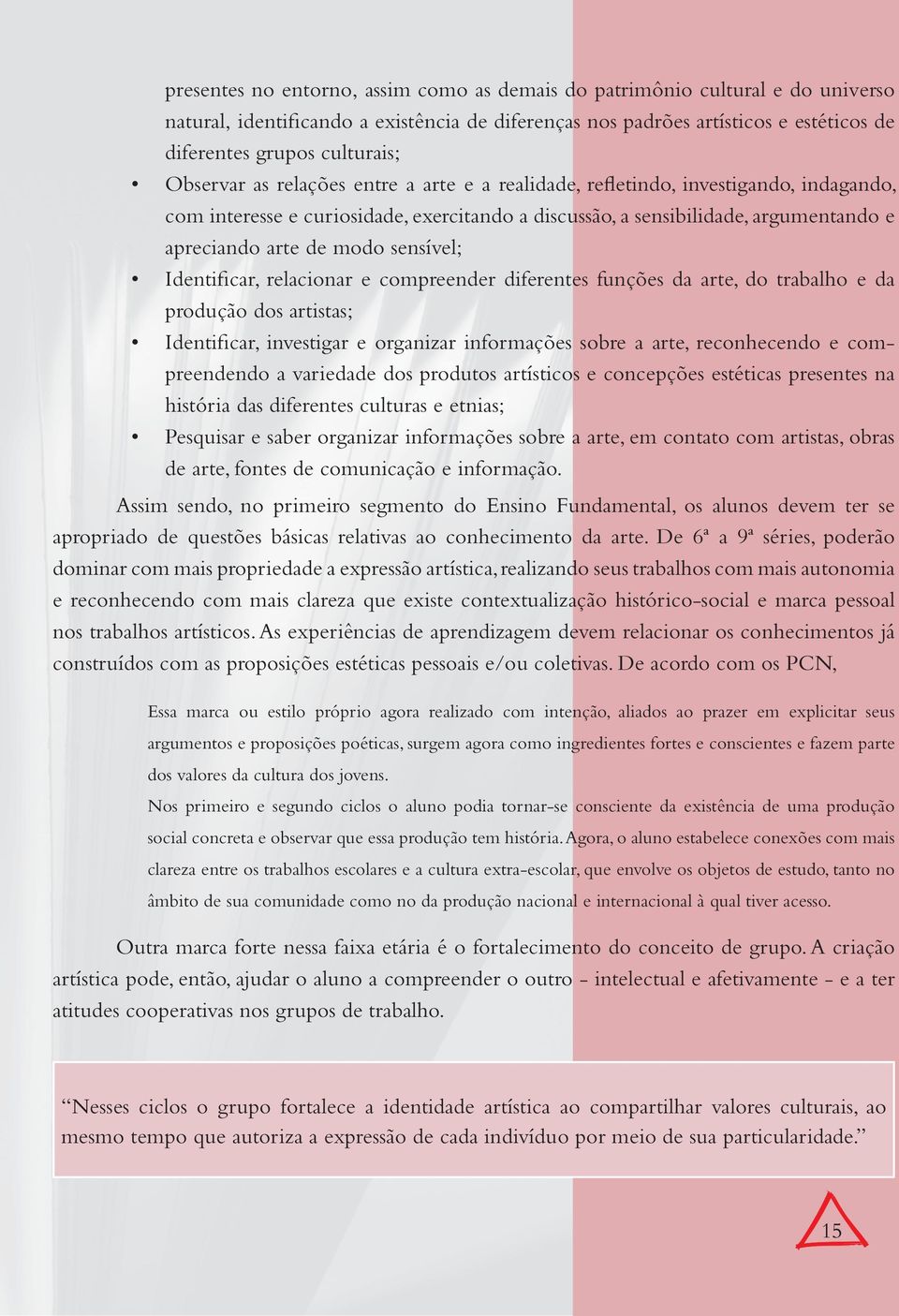 sensível; Identificar, relacionar e compreender diferentes funções da arte, do trabalho e da produção dos artistas; Identificar, investigar e organizar informações sobre a arte, reconhecendo e