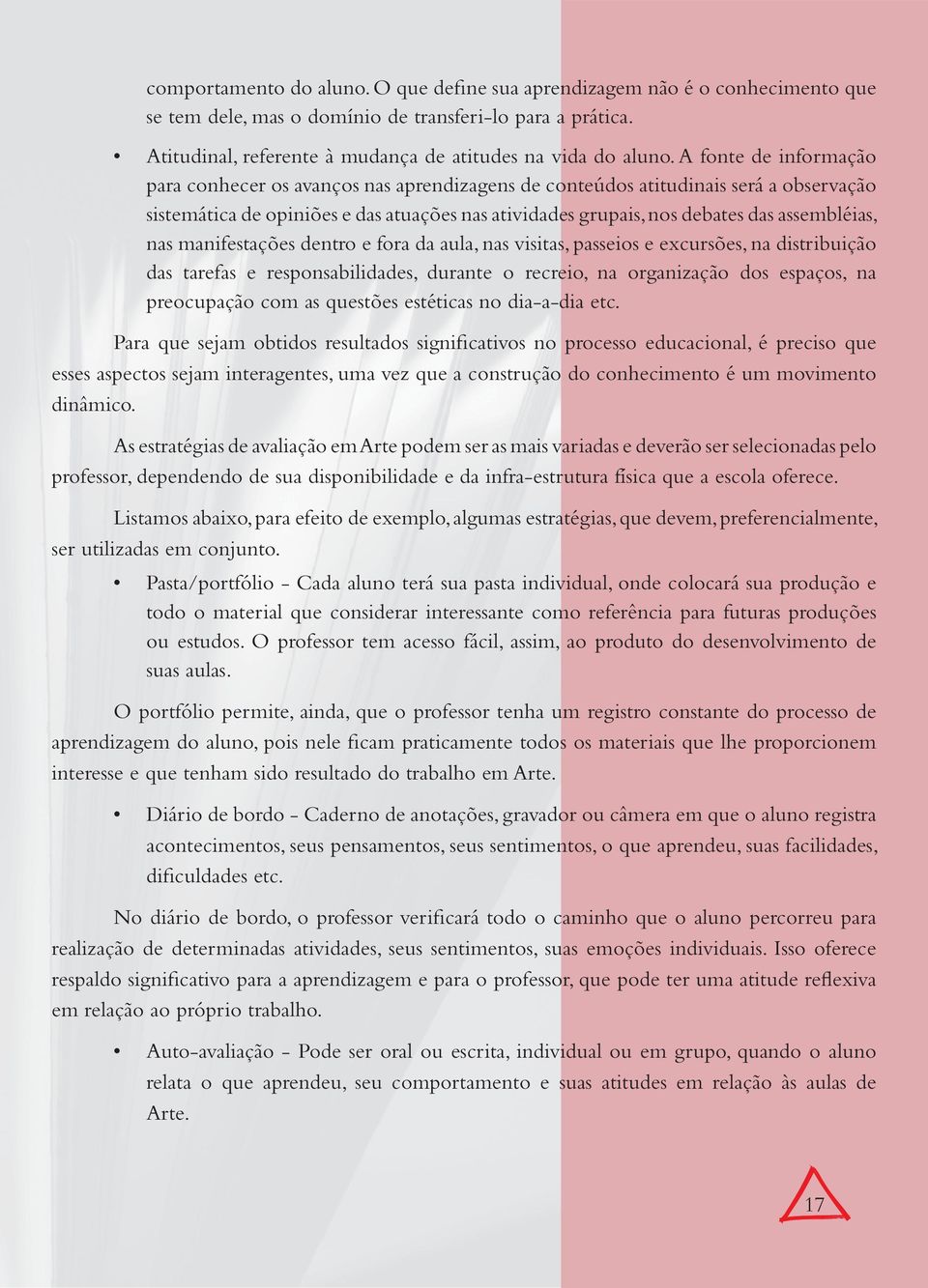 nas manifestações dentro e fora da aula, nas visitas, passeios e excursões, na distribuição das tarefas e responsabilidades, durante o recreio, na organização dos espaços, na preocupação com as