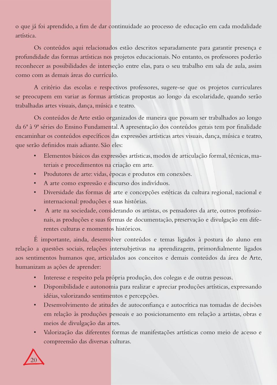 No entanto, os professores poderão reconhecer as possibilidades de interseção entre elas, para o seu trabalho em sala de aula, assim como com as demais áreas do currículo.