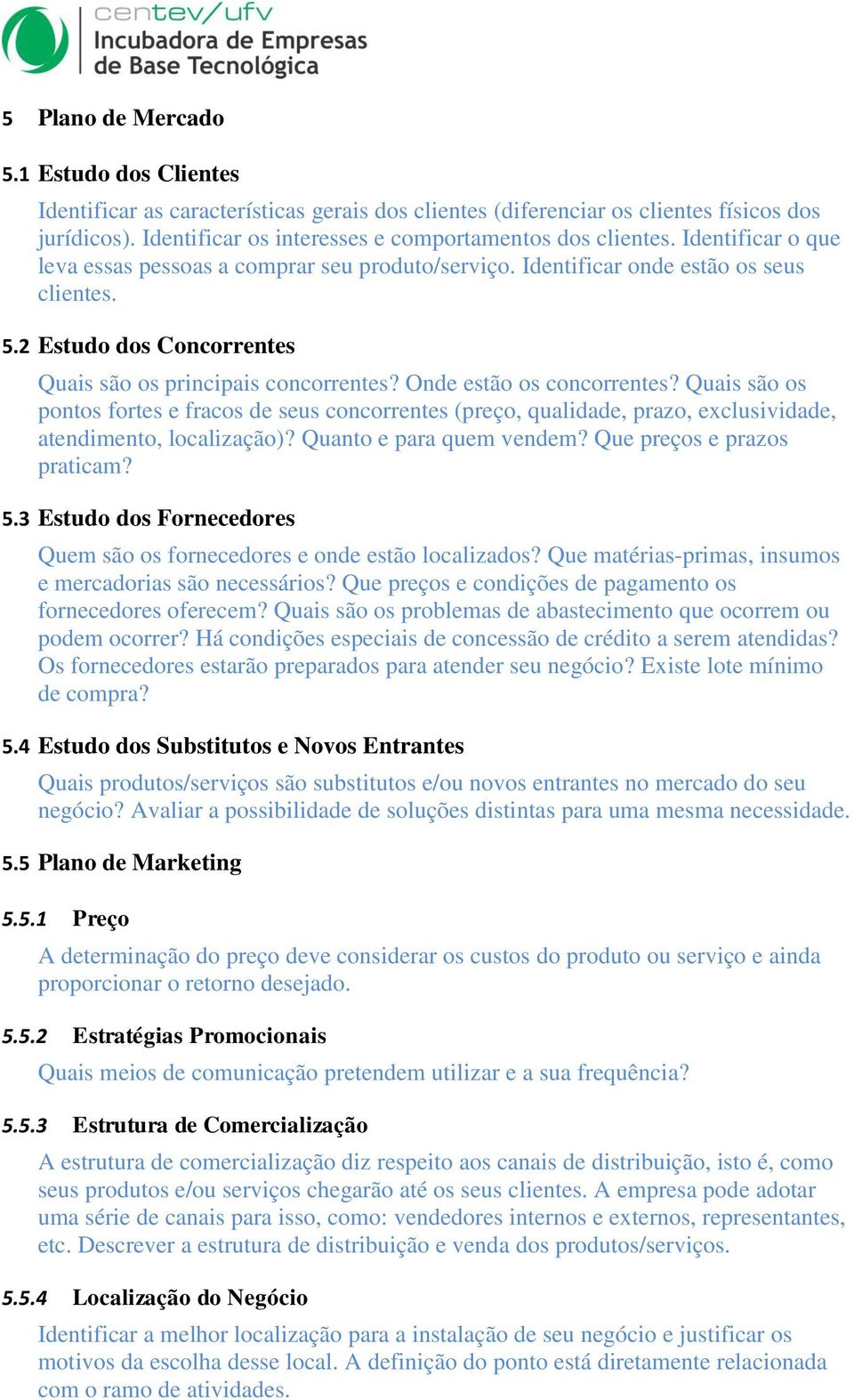 Onde estão os concorrentes? Quais são os pontos fortes e fracos de seus concorrentes (preço, qualidade, prazo, exclusividade, atendimento, localização)? Quanto e para quem vendem?