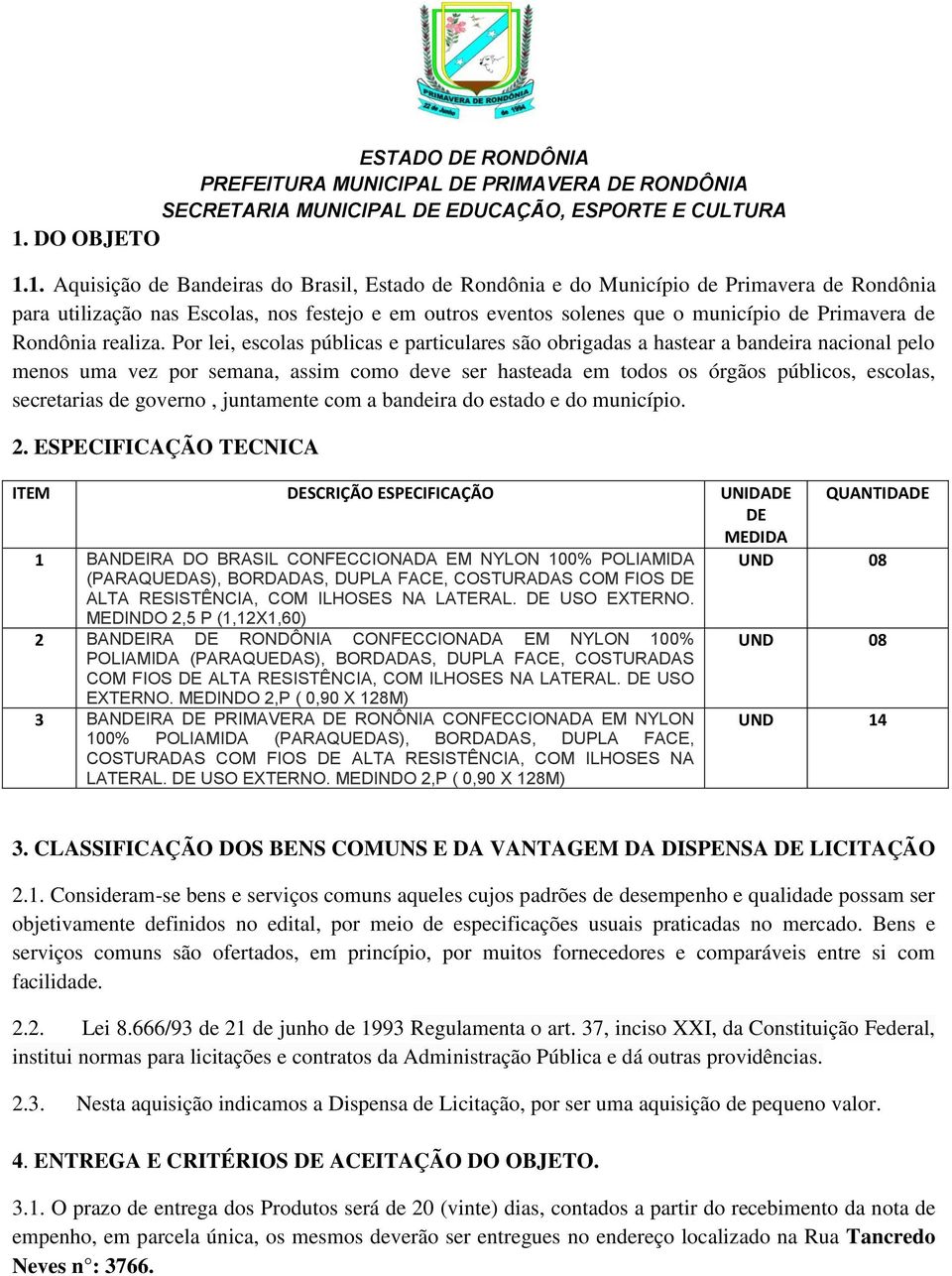 1. Aquisição de Bandeiras do Brasil, Estado de Rondônia e do Município de Primavera de Rondônia para utilização nas Escolas, nos festejo e em outros eventos solenes que o município de Primavera de