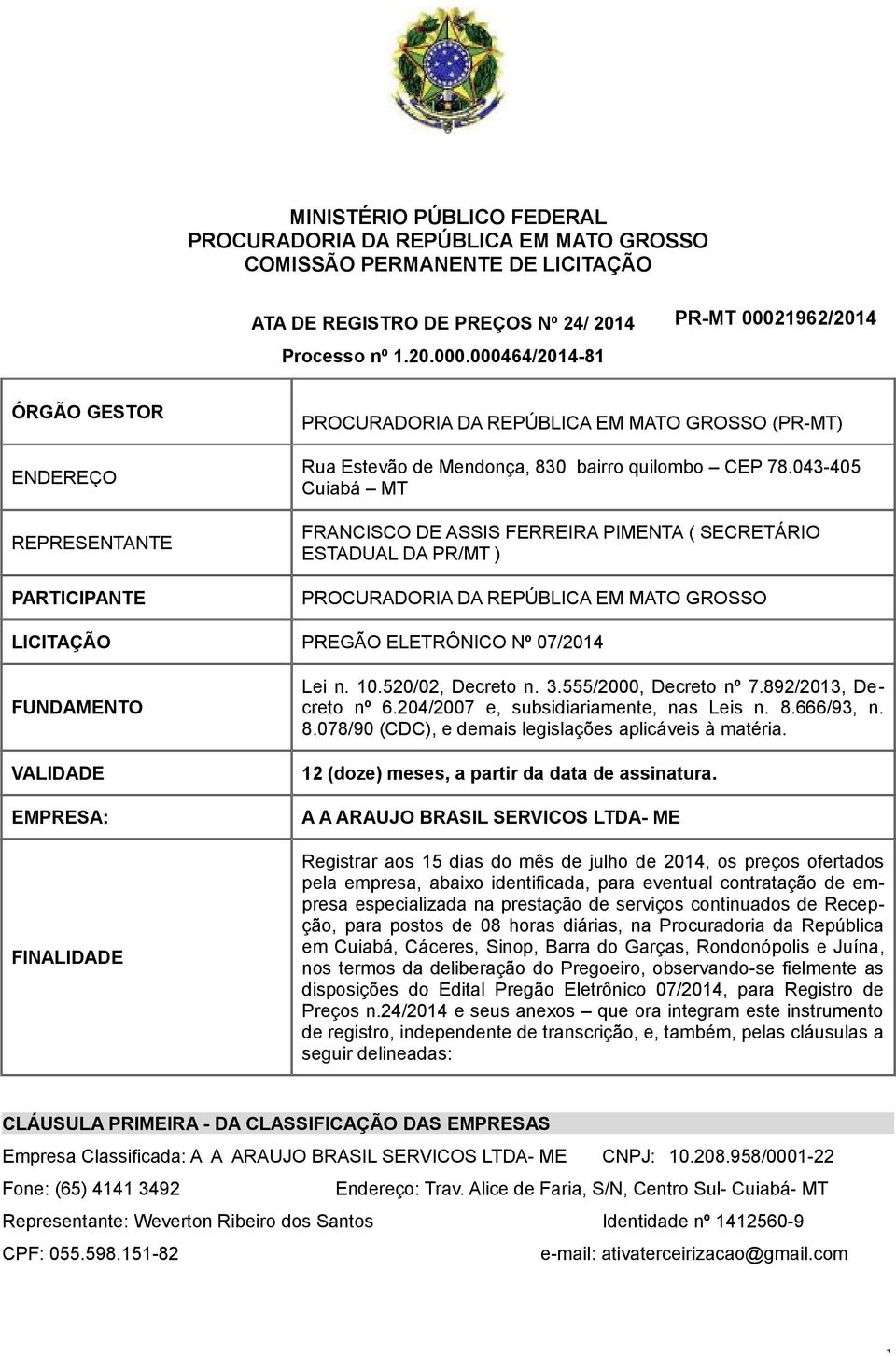 043-405 Cuiabá MT FRANCISCO DE ASSIS FERREIRA PIMENTA ( SECRETÁRIO ESTADUAL DA PR/MT ) LICITAÇÃO PREGÃO ELETRÔNICO Nº 07/2014 FUNDAMENTO VALIDADE EMPRESA: FINALIDADE Lei n. 10.520/02, Decreto n. 3.