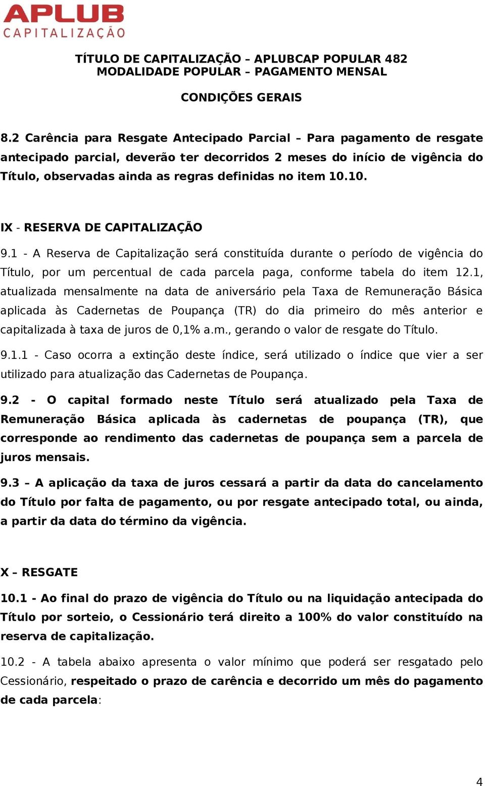 1, atualizada mensalmente na data de aniversário pela Taxa de Remuneração Básica aplicada às Cadernetas de Poupança (TR) do dia primeiro do mês anterior e capitalizada à taxa de juros de 0,1% a.m., gerando o valor de resgate do Título.