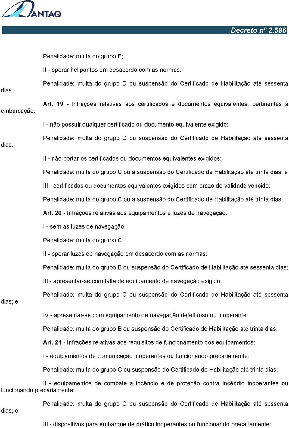 Penalidade: multa do grupo D ou suspensão do Certificado de Habilitação até sessenta II - não portar os certificados ou documentos equivalentes exigidos: Penalidade: multa do grupo C ou a suspensão