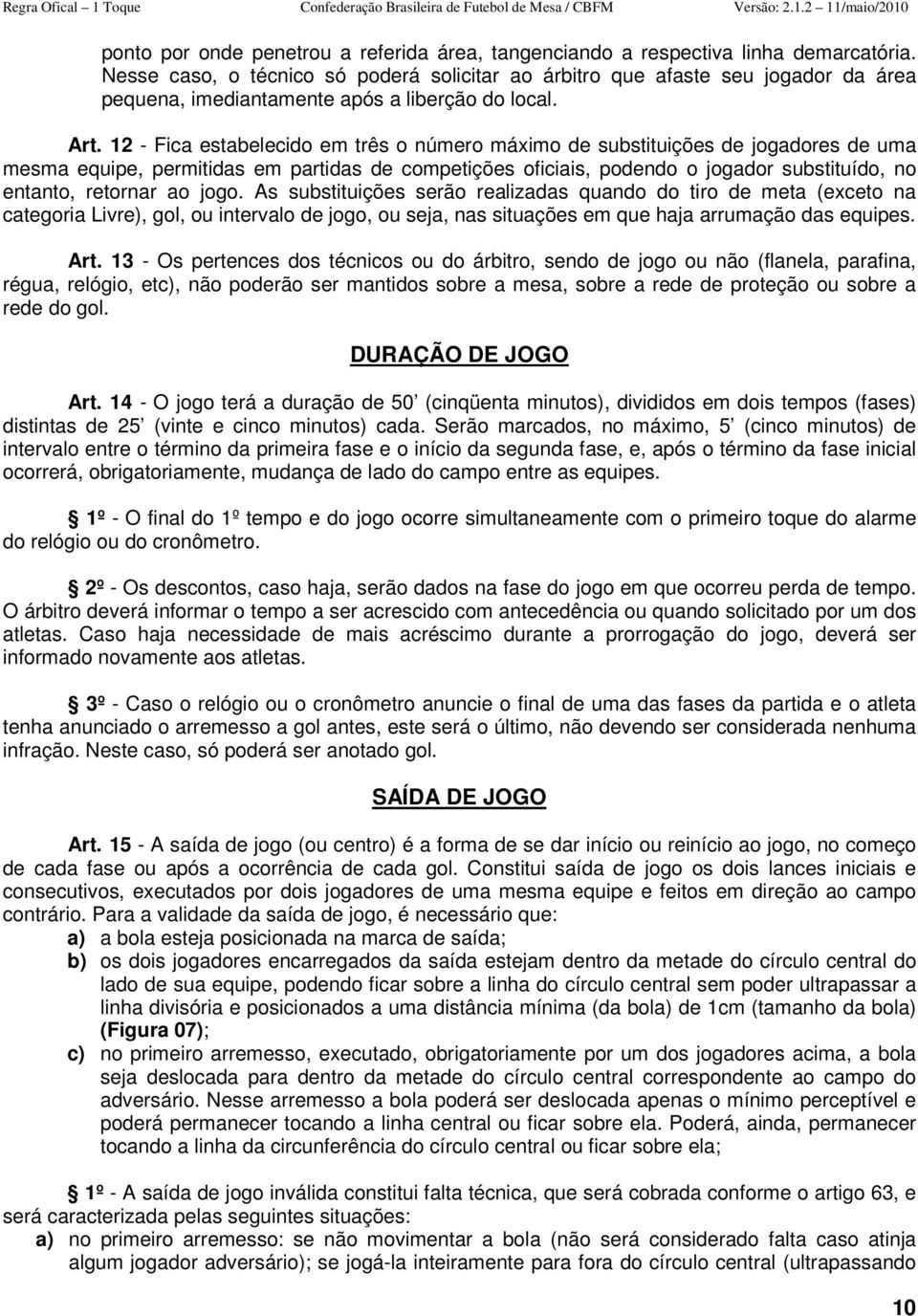 12 - Fica estabelecido em três o número máximo de substituições de jogadores de uma mesma equipe, permitidas em partidas de competições oficiais, podendo o jogador substituído, no entanto, retornar