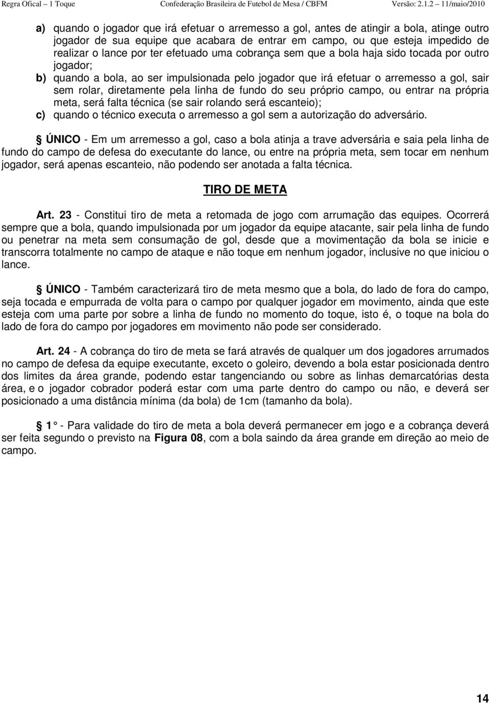 de fundo do seu próprio campo, ou entrar na própria meta, será falta técnica (se sair rolando será escanteio); c) quando o técnico executa o arremesso a gol sem a autorização do adversário.