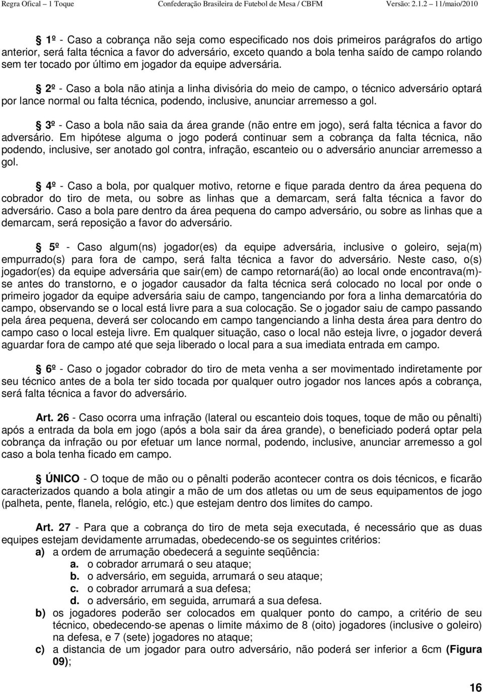 2º - Caso a bola não atinja a linha divisória do meio de campo, o técnico adversário optará por lance normal ou falta técnica, podendo, inclusive, anunciar arremesso a gol.