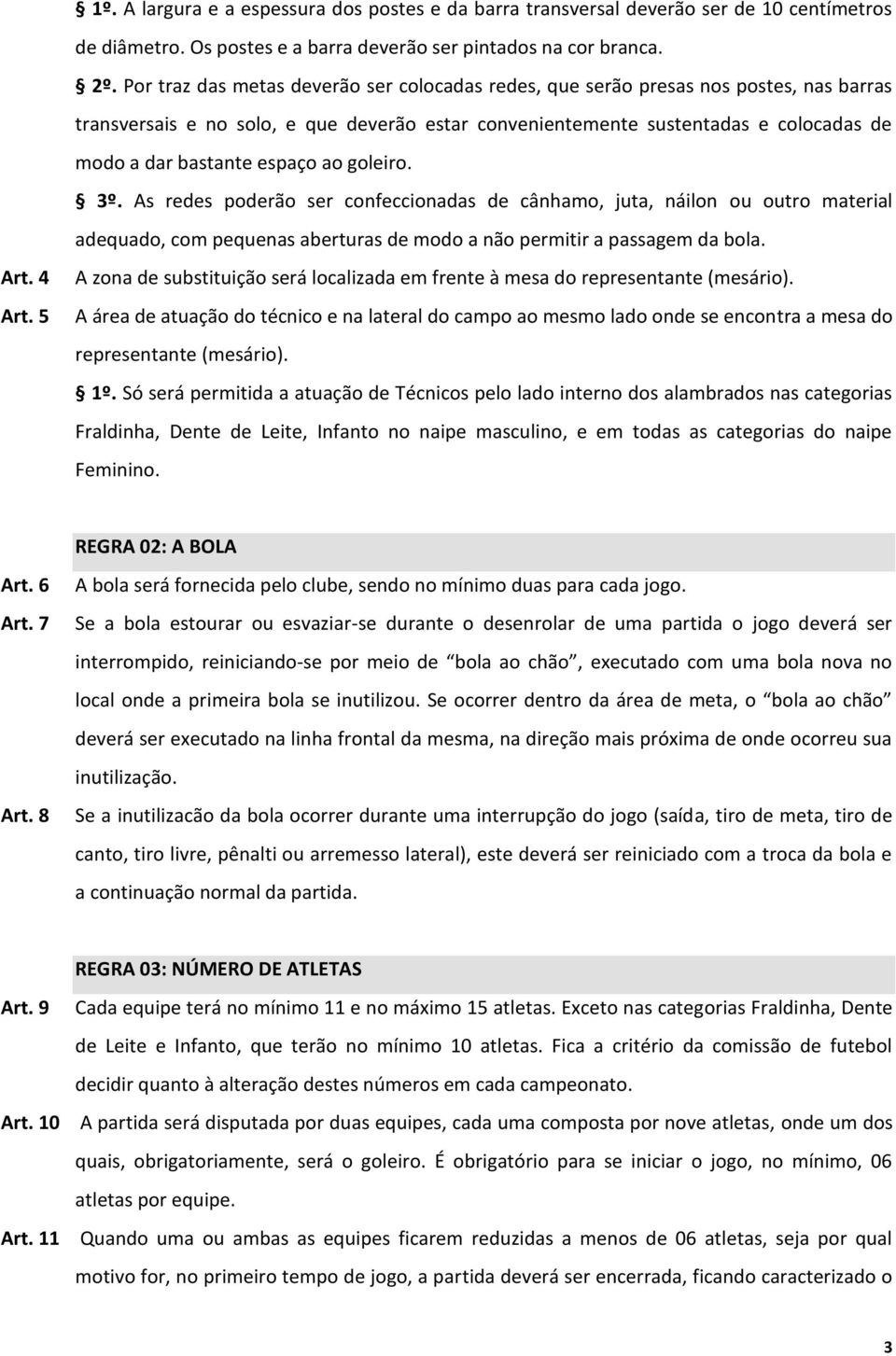 espaço ao goleiro. 3º. As redes poderão ser confeccionadas de cânhamo, juta, náilon ou outro material adequado, com pequenas aberturas de modo a não permitir a passagem da bola. Art. 4 Art.