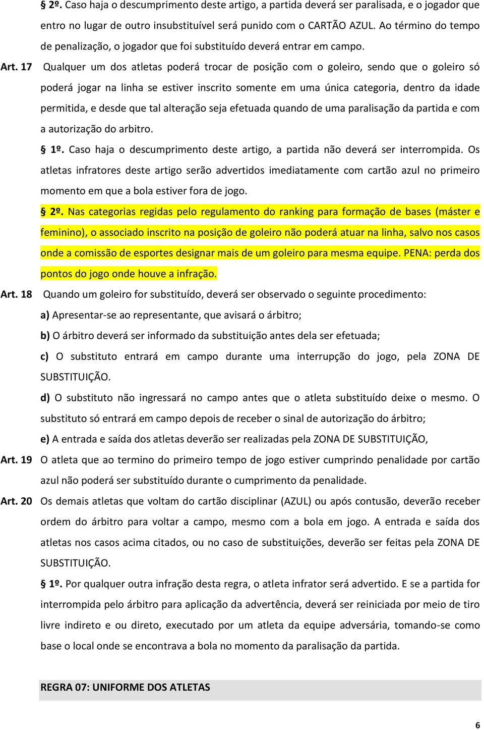 17 Qualquer um dos atletas poderá trocar de posição com o goleiro, sendo que o goleiro só poderá jogar na linha se estiver inscrito somente em uma única categoria, dentro da idade permitida, e desde