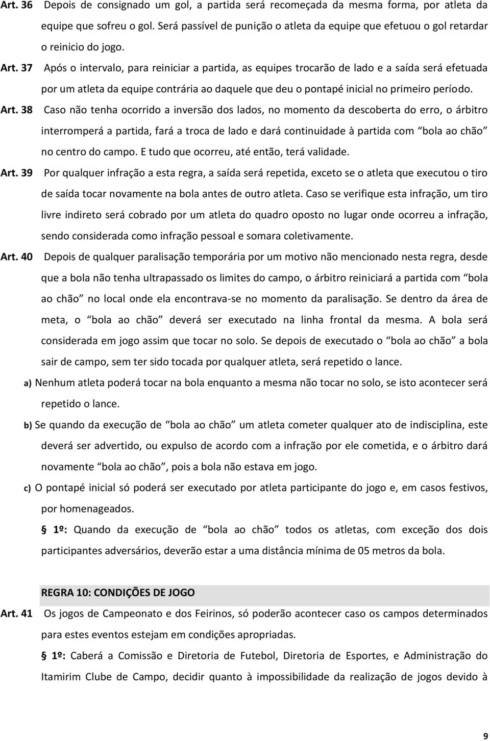 37 Após o intervalo, para reiniciar a partida, as equipes trocarão de lado e a saída será efetuada por um atleta da equipe contrária ao daquele que deu o pontapé inicial no primeiro período. Art.