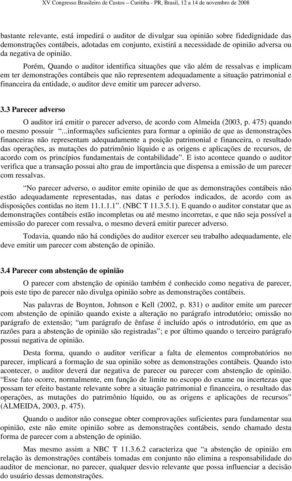 Porém, Quando o auditor identifica situações que vão além de ressalvas e implicam em ter demonstrações contábeis que não representem adequadamente a situação patrimonial e financeira da entidade, o