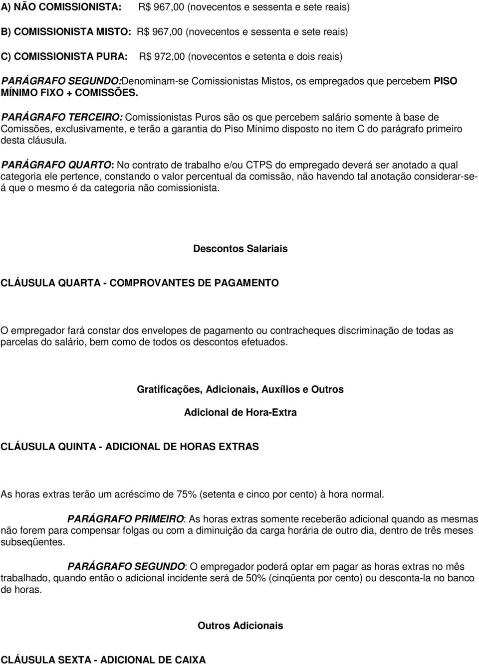 PARÁGRAFO TERCEIRO: Comissionistas Puros são os que percebem salário somente à base de Comissões, exclusivamente, e terão a garantia do Piso Mínimo disposto no item C do parágrafo primeiro desta