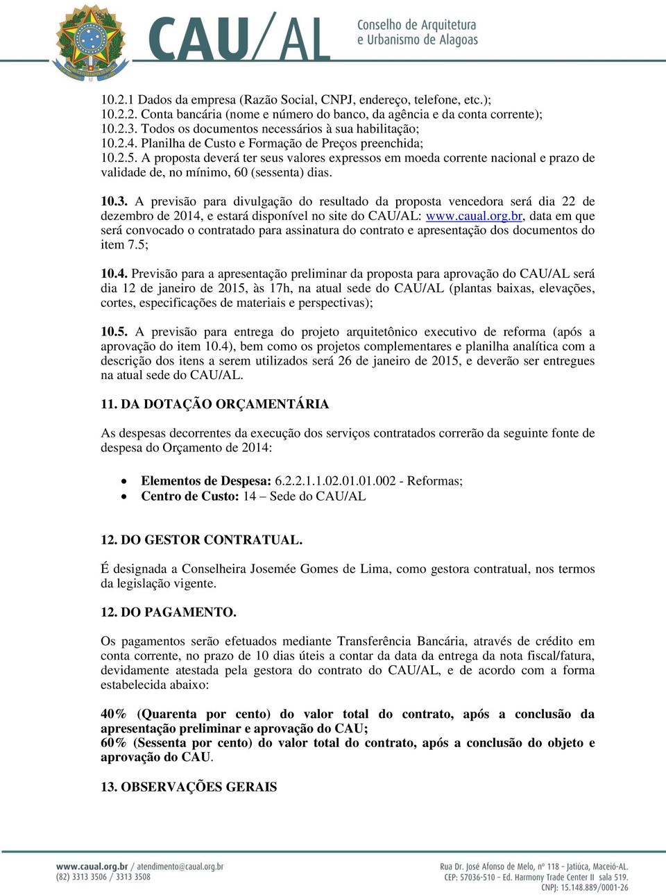 A proposta deverá ter seus valores expressos em moeda corrente nacional e prazo de validade de, no mínimo, 60 (sessenta) dias. 10.3.