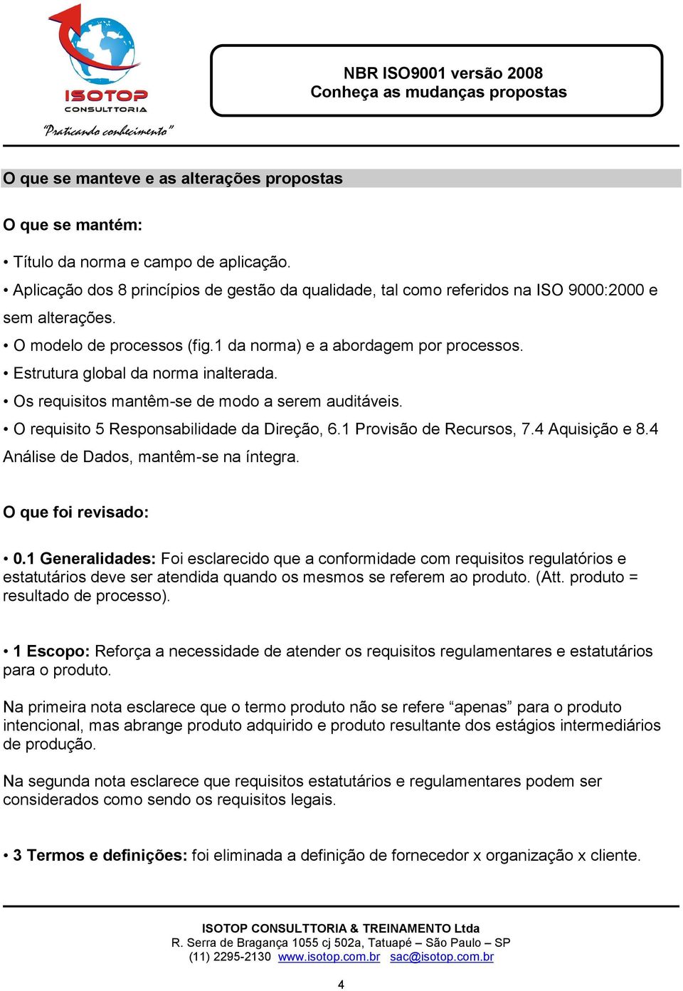 Estrutura global da norma inalterada. Os requisitos mantêm-se de modo a serem auditáveis. O requisito 5 Responsabilidade da Direção, 6.1 Provisão de Recursos, 7.4 Aquisição e 8.