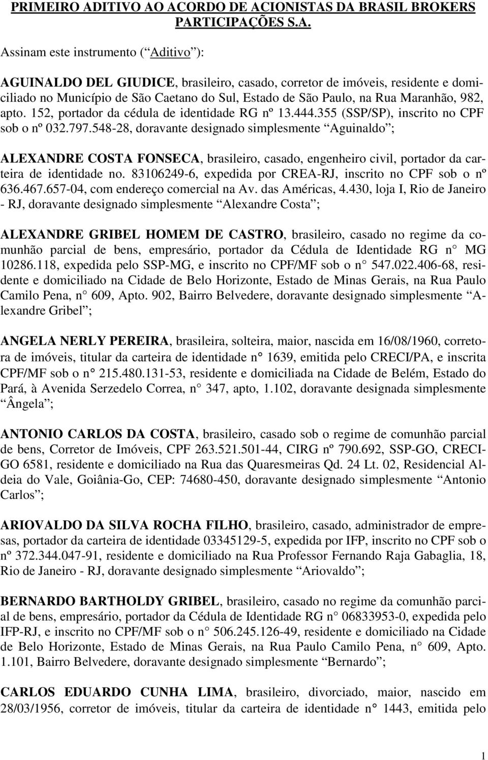 ACORDO DE ACIONISTAS DA BRASIL BROKERS PARTICIPAÇÕES S.A. Assinam este instrumento ( Aditivo ): AGUINALDO DEL GIUDICE, brasileiro, casado, corretor de imóveis, residente e domiciliado no Município de