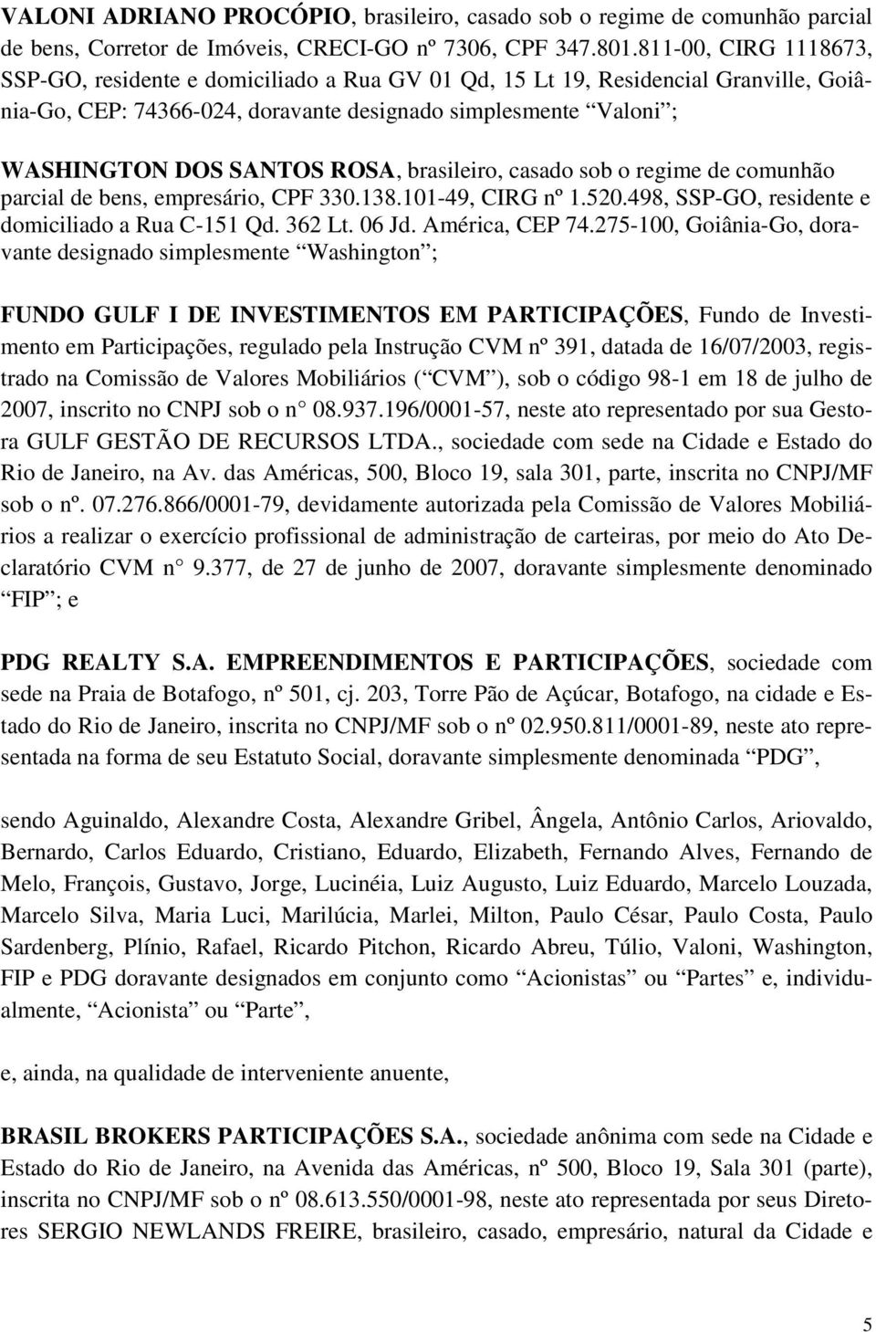 ROSA, brasileiro, casado sob o regime de comunhão parcial de bens, empresário, CPF 330.138.101-49, CIRG nº 1.520.498, SSP-GO, residente e domiciliado a Rua C-151 Qd. 362 Lt. 06 Jd. América, CEP 74.