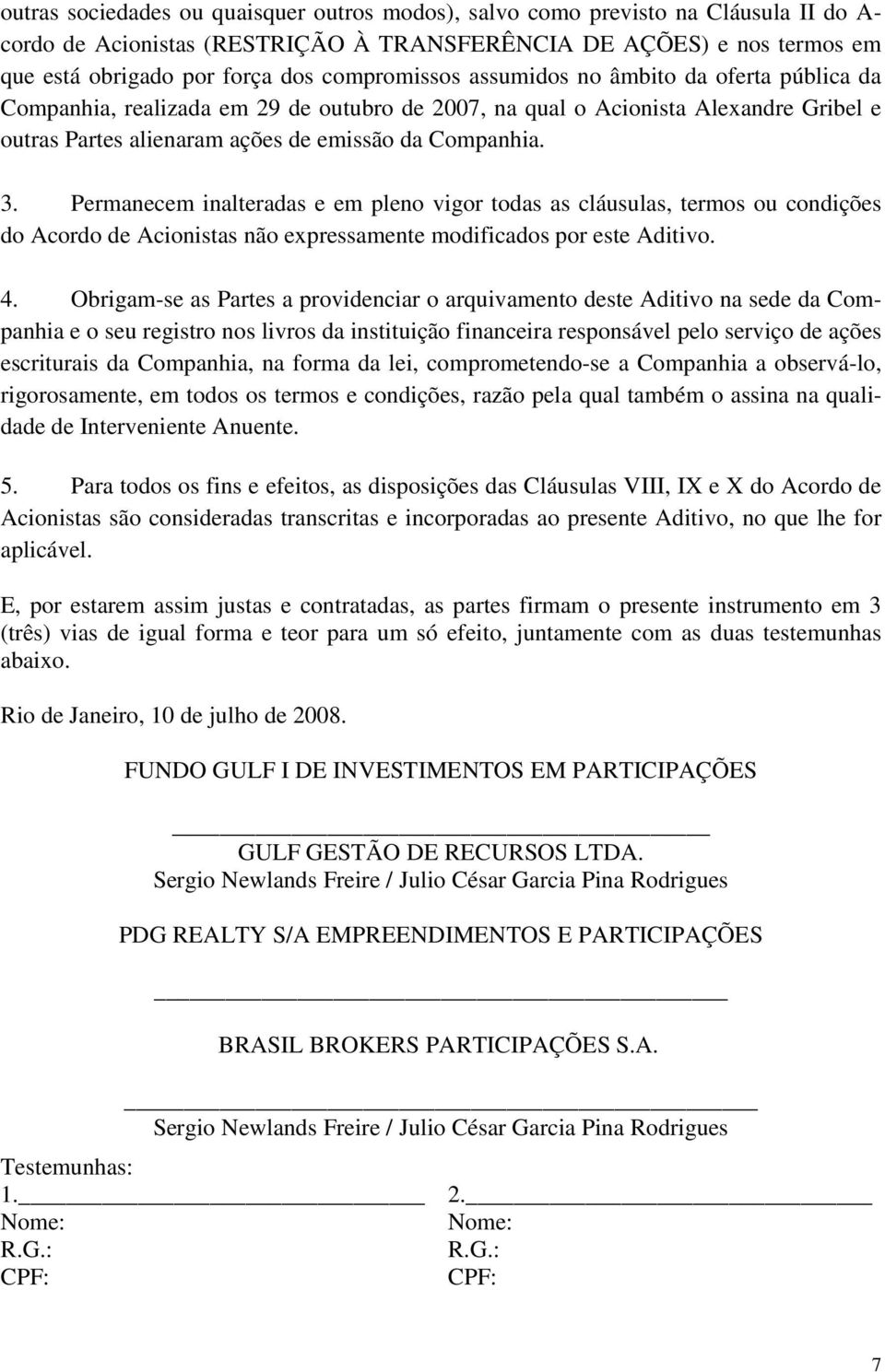 Permanecem inalteradas e em pleno vigor todas as cláusulas, termos ou condições do Acordo de Acionistas não expressamente modificados por este Aditivo. 4.