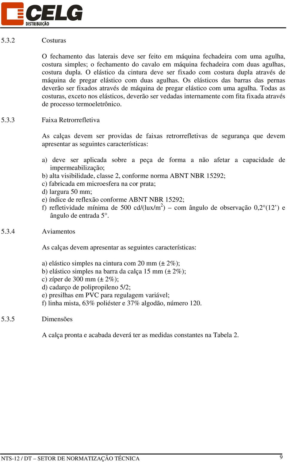 Os elásticos das barras das pernas deverão ser fixados através de máquina de pregar elástico com uma agulha.