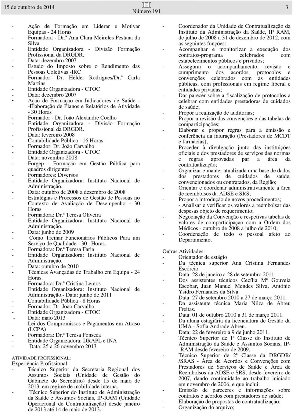 ª Carla Martins - Entidade Organizadora - CTOC - Data: dezembro 2007 Ação de Formação em Indicadores de Saúde - -Elaboração de Planos e Relatórios de Atividade - 30 - Formador - Dr.