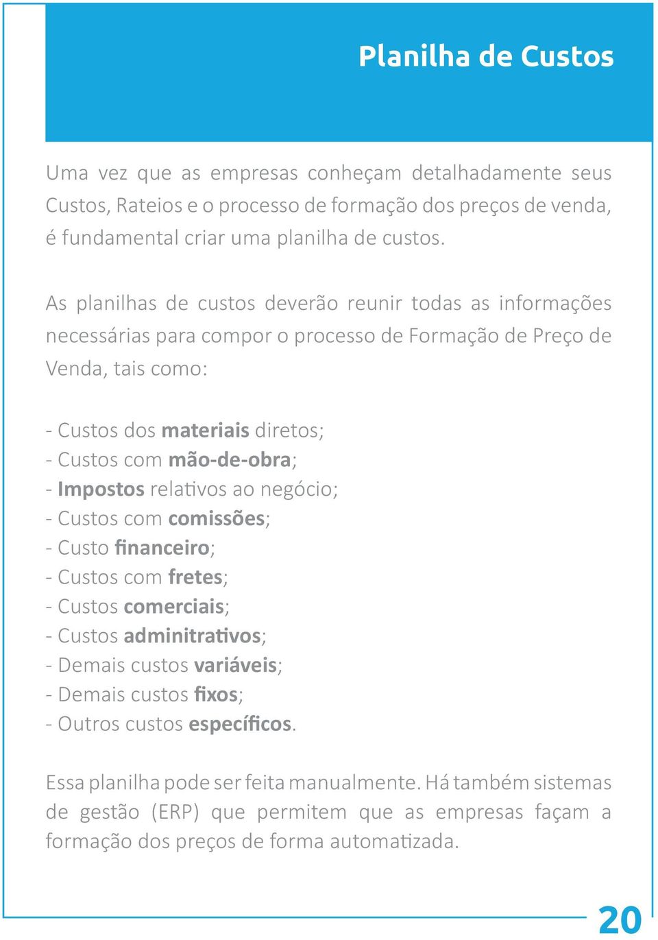 mão-de-obra; - Impostos relativos ao negócio; - Custos com comissões; - Custo financeiro; - Custos com fretes; - Custos comerciais; - Custos adminitrativos; - Demais custos variáveis; -