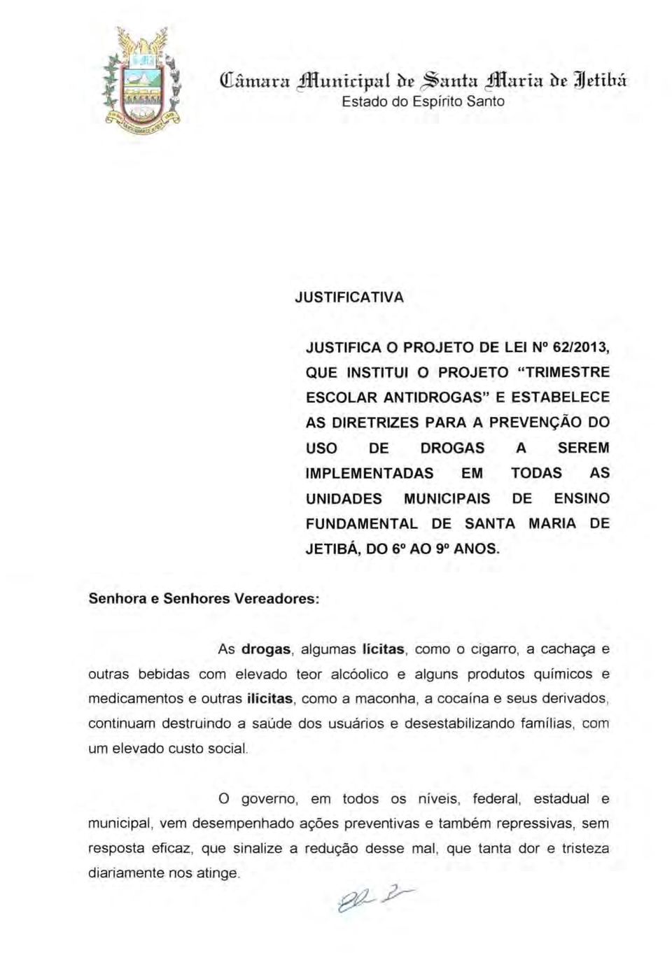 Senhora e Senhores Vereadores: As drogas, algumas lícitas, como o cigarro, a cachaça e outras bebidas com elevado teor alcóolico e alguns produtos químicos e medicamentos e outras ilícitas, como a