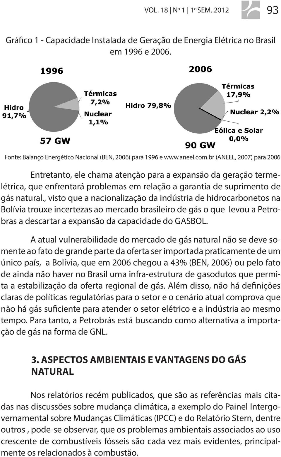 , visto que a nacionalização da indústria de hidrocarbonetos na Bolívia trouxe incertezas ao mercado brasileiro de gás o que levou a Petrobras a descartar a expansão da capacidade do GASBOL.