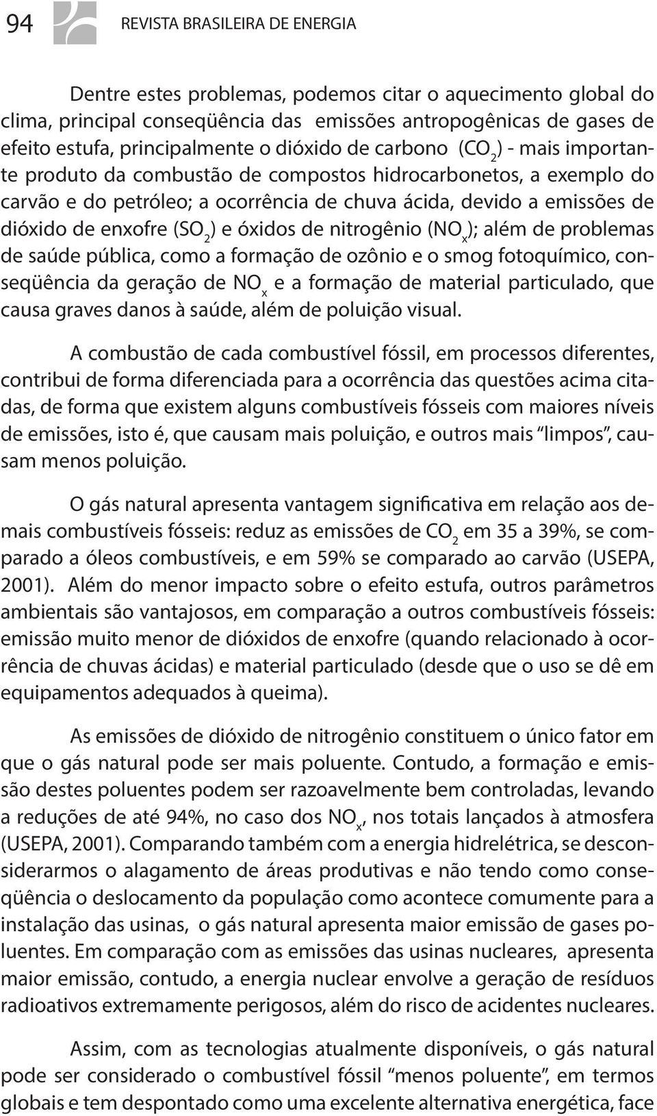 (SO 2 ) e óxidos de nitrogênio (NO x ); além de problemas de saúde pública, como a formação de ozônio e o smog fotoquímico, conseqüência da geração de NO x e a formação de material particulado, que