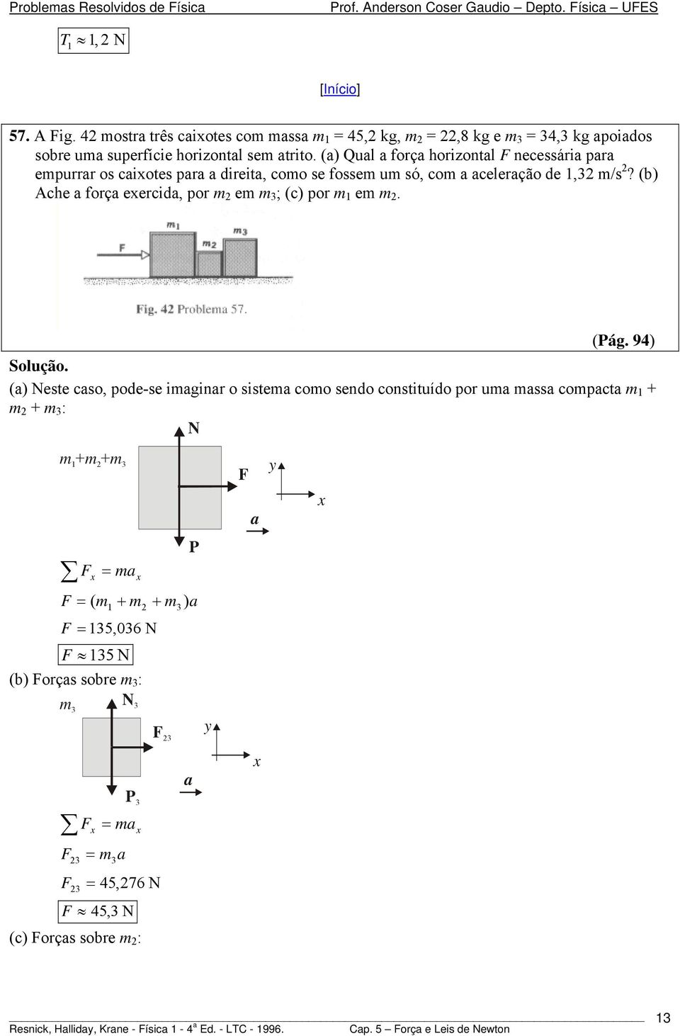 () Qul forç horizontl necessári pr epurrr os ciotes pr direit, coo se fosse u só, co celerção de,3 /s? (b) Ache forç eercid, por e 3 ; (c) por e.