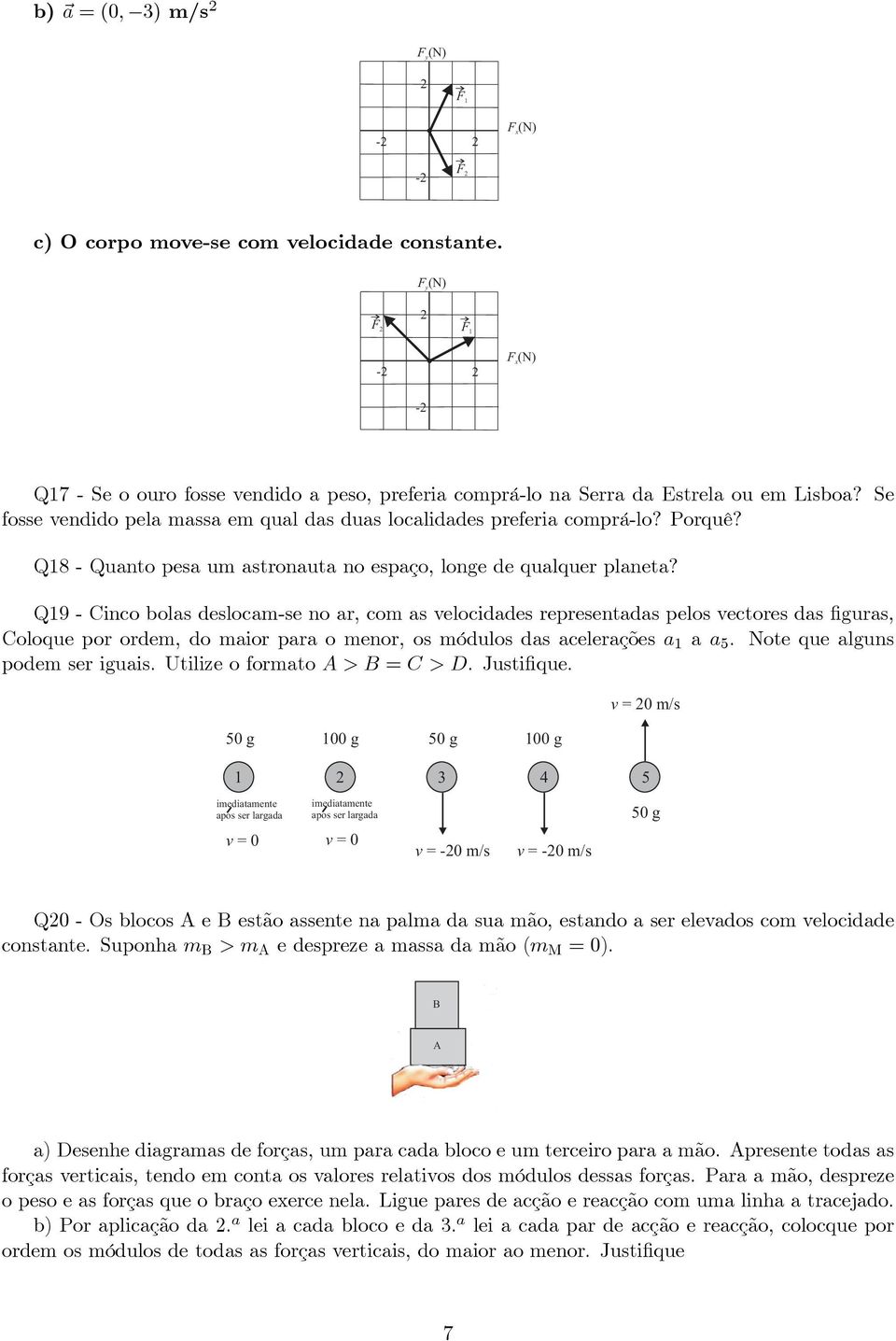 Q19 - Cinco bolas deslocam-se no ar, com as velocidades representadas pelos vectores das figuras, Coloque por ordem, do maior para o menor, os módulos das acelerações a 1 a a 5.