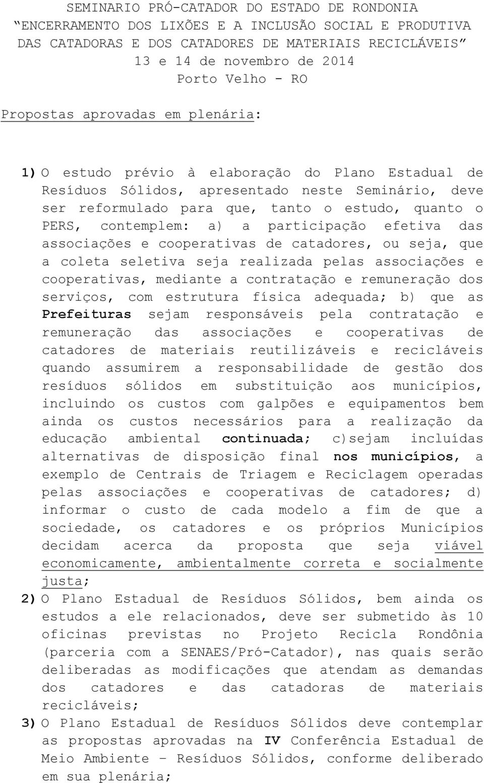 contemplem: a) a participação efetiva das associações e cooperativas de catadores, ou seja, que a coleta seletiva seja realizada pelas associações e cooperativas, mediante a contratação e remuneração