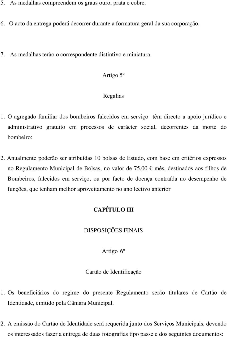 O agregado familiar dos bombeiros falecidos em serviço têm directo a apoio jurídico e administrativo gratuito em processos de carácter social, decorrentes da morte do bombeiro: 2.