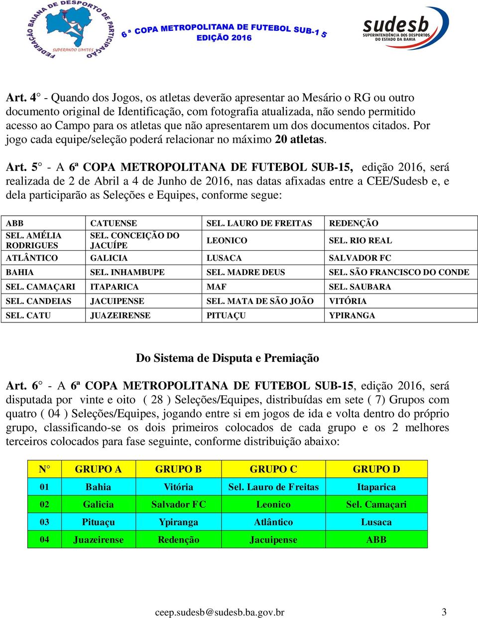 5 - A 6ª COPA METROPOLITANA DE FUTEBOL SUB-15, edição 2016, será realizada de 2 de Abril a 4 de Junho de 2016, nas datas afixadas entre a CEE/Sudesb e, e dela participarão as Seleções e Equipes,