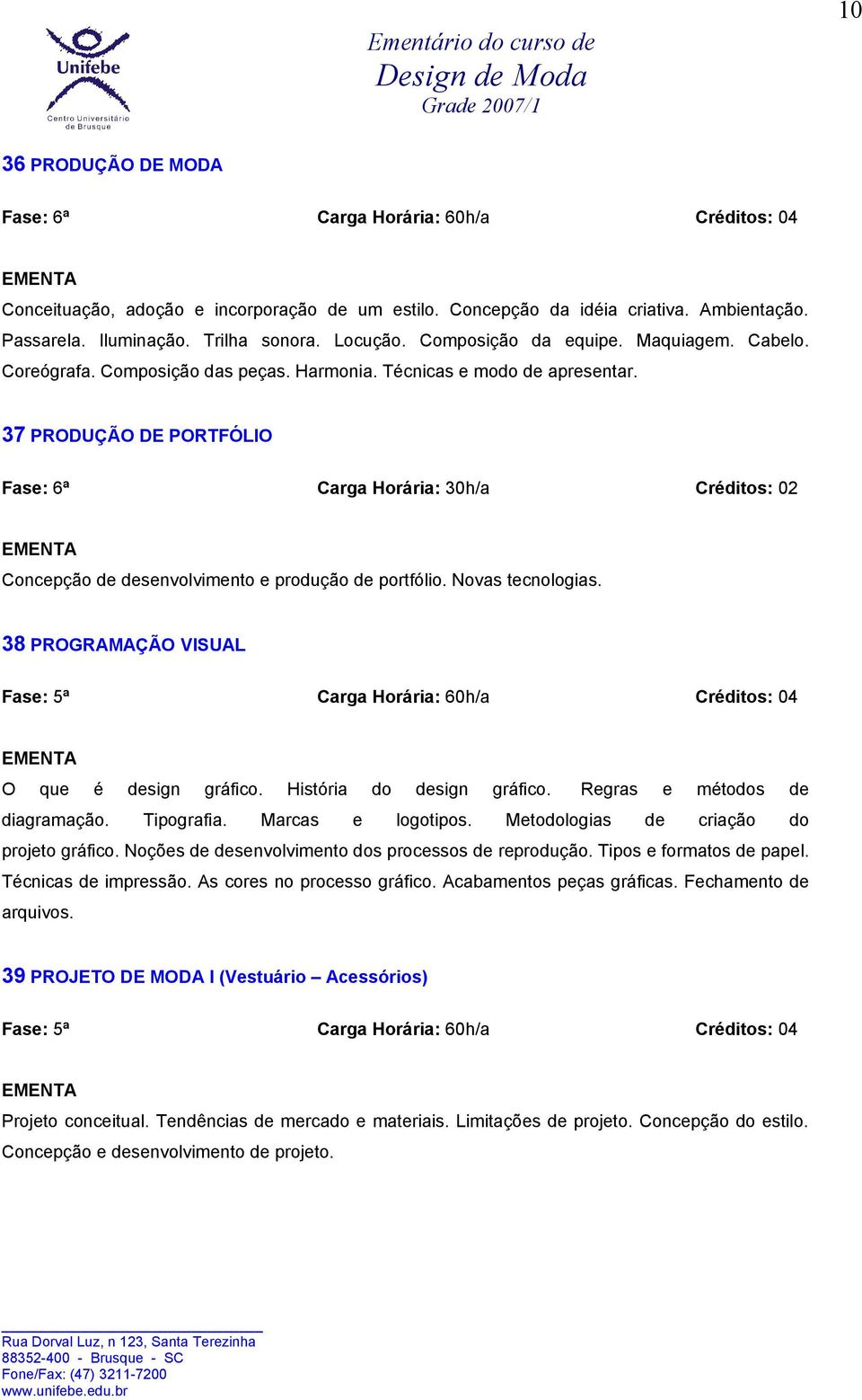 37 PRODUÇÃO DE PORTFÓLIO Fase: 6ª Carga Horária: 30h/a Créditos: 02 Concepção de desenvolvimento e produção de portfólio. Novas tecnologias.