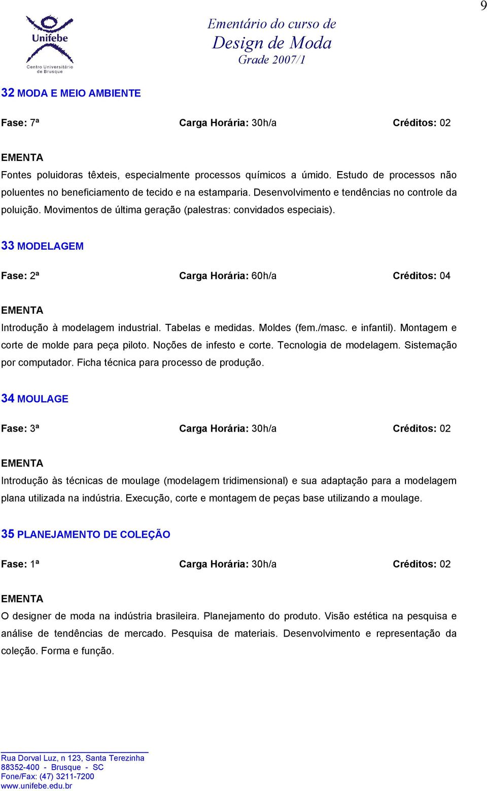 33 MODELAGEM Fase: 2ª Carga Horária: 60h/a Créditos: 04 Introdução à modelagem industrial. Tabelas e medidas. Moldes (fem./masc. e infantil). Montagem e corte de molde para peça piloto.